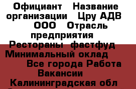 Официант › Название организации ­ Цру АДВ777, ООО › Отрасль предприятия ­ Рестораны, фастфуд › Минимальный оклад ­ 30 000 - Все города Работа » Вакансии   . Калининградская обл.,Светловский городской округ 